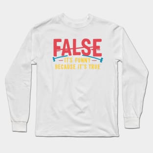 False It's Funny Because It's True Long Sleeve T-Shirt